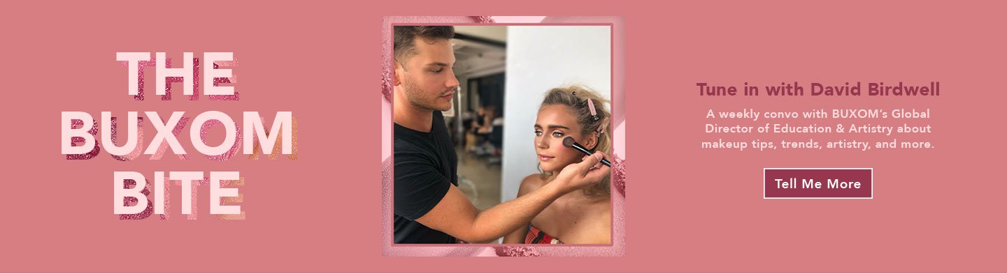 The Buxom Bite. Tune in with David Birdwell. A weekly convo with BUXOM's Global Director of Education and Artistry about makeup tips, trends, artistry, and more.